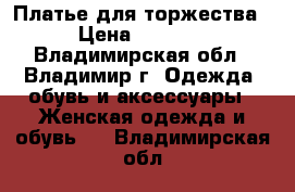 Платье для торжества › Цена ­ 1 000 - Владимирская обл., Владимир г. Одежда, обувь и аксессуары » Женская одежда и обувь   . Владимирская обл.